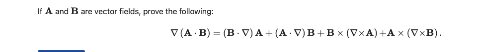 If A and B are vector fields, prove the following:
V (A · B) = (B · V) A + (A · V) B+Bx (V×A)+A × (V×B).
