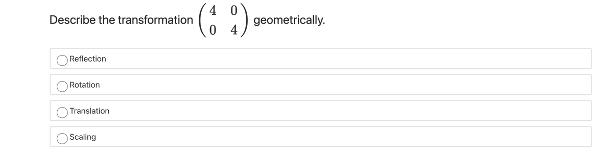 4 0
Describe the transformation
geometrically.
4
Reflection
Rotation
Translation
Scaling
