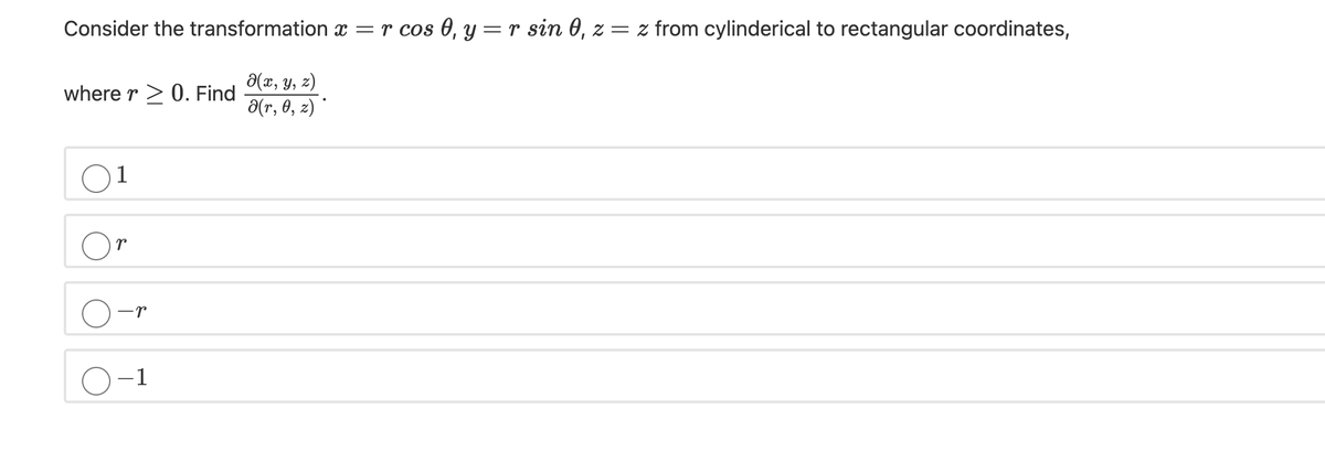 Consider the transformation x =r cos 0, y=r sin 0, z = z from cylinderical to rectangular coordinates,
a(x, y, z)
a(r, 0, z) *
where r > 0. Find
1
-r
