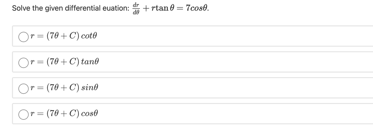 dr
Solve the given differential euation:
do
+ rtan 0 = 7cos0.
r = (70 + C') cot0
r = (70 + C') tan0
r = (70 + C') sind
Or = (70 + C) cos0
