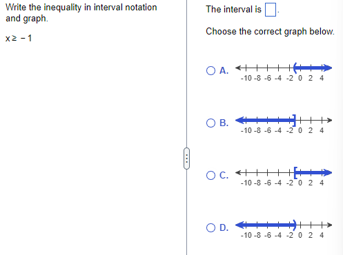 Write the inequality in interval notation
and graph.
X≥ -1
The interval is
Choose the correct graph below.
OA. II (IID
-10-8-6-4-2024
C
О в.
-10-8-6-4-2024
OC. I[III
-10-8-6-4-2024
○ D.
-10-8-6-4-2024