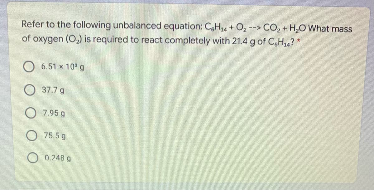 Refer to the following unbalanced equation: C,H,4 + O2 --> CO, + H,O What mass
of oxygen (O,) is required to react completely with 21.4 g of C,H,4? *
6.51 x 10 g
37.7 g
7.95 g
O 75.5 g
0.248 g
