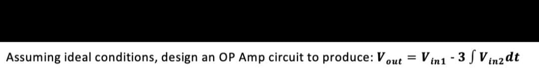 Assuming ideal conditions, design an OP Amp circuit to produce: Vout= Vin1 - 3 / Vindt