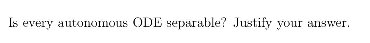 Is every autonomous ODE separable? Justify your answer.