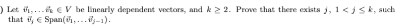 ) Let vi,...Ūk E V be linearly dependent vectors, and k > 2. Prove that there exists j, 1 < j< k, such
that i; E Span(T1,.….ūj-1).
