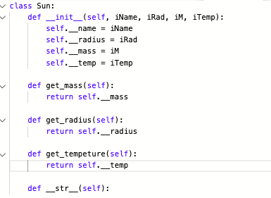 v class Sun:
def _init_(self, iName, iRad, iM, iTemp):
self._name = iName
self._radius = iRad
self._mass = iM
self._temp = iTemp
def get_mass(self):
return self._mass
def get_radius (self):
return self._radius
def get_tempeture(self):
return self._temp
def _str_(self):
