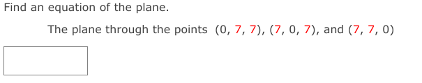 Find an equation of the plane.
The plane through the points (0, 7, 7), (7, 0, 7), and (7, 7, 0)
