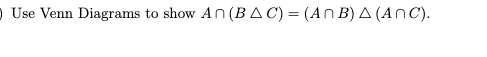 1) Use Venn Diagrams to show \( A \cap (B \Delta C) = (A \cap B) \Delta (A \cap C) \).
