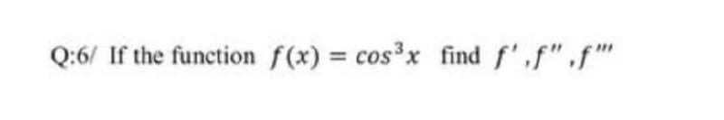 Q:6/ If the function f(x) = cosx find f',f",f"
%3D
