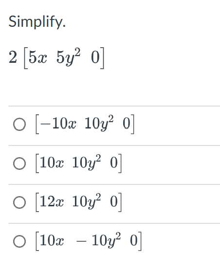 Simplify.
2 [5x 5y² 0]
○ [−10x 10y² 0]
O [10x 10y² 0]
O [12x 10y² 0]
O [10x - 10y² 0]