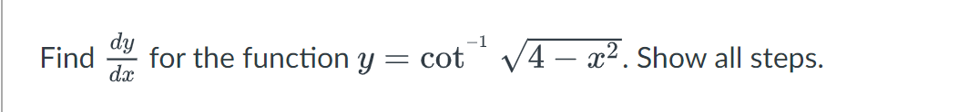 dy
dx
1
Find for the function y = cot¹¹ √√√4 – x². Show all steps.