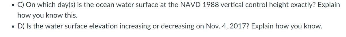 ■
C) On which day(s) is the ocean water surface at the NAVD 1988 vertical control height exactly? Explain
how you know this.
D) Is the water surface elevation increasing or decreasing on Nov. 4, 2017? Explain how you know.