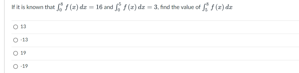 If it is known that fo f (x) dx
O 13
-13
19
-19
16 and fő f (x) dx = 3, find the value of f f (x) dx