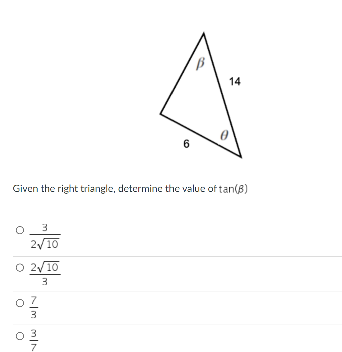 3
2√10
○ 2 10
3
O
6
Given the right triangle, determine the value of tan(B)
73 3|7
B
14
0