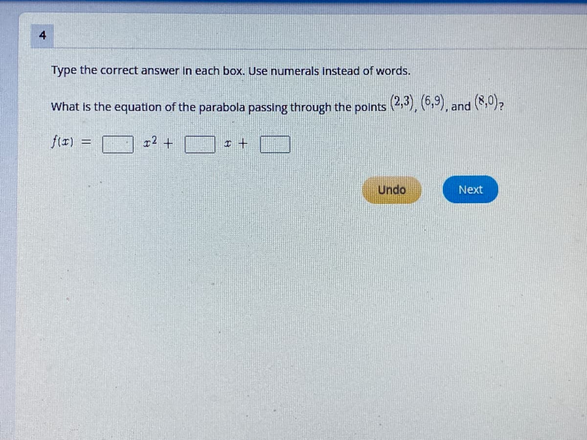 Type the correct answer in each box. Use numerals instead of words.
What is the equation of the parabola passing through the points (2), (.9), and ()?
fは)
Undo
Next
