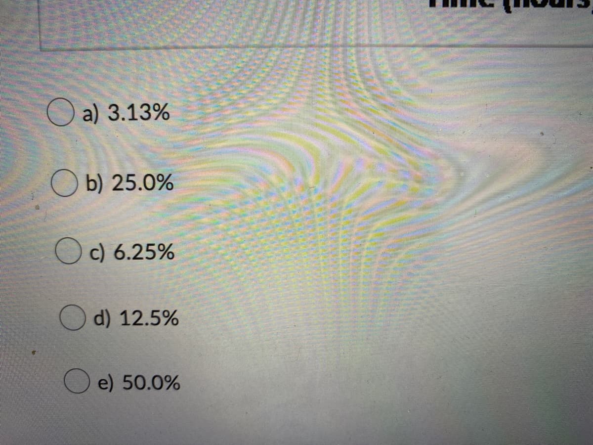 O a) 3.13%
b) 25.0%
c) 6.25%
d) 12.5%
e) 50.0%
