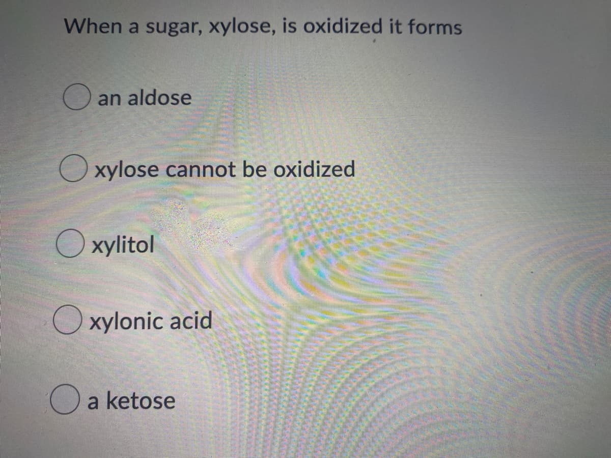 When a sugar, xylose, is oxidized it forms
O an aldose
O xylose cannot be oxidized
O xylitol
xylonic acid
O a ketose
