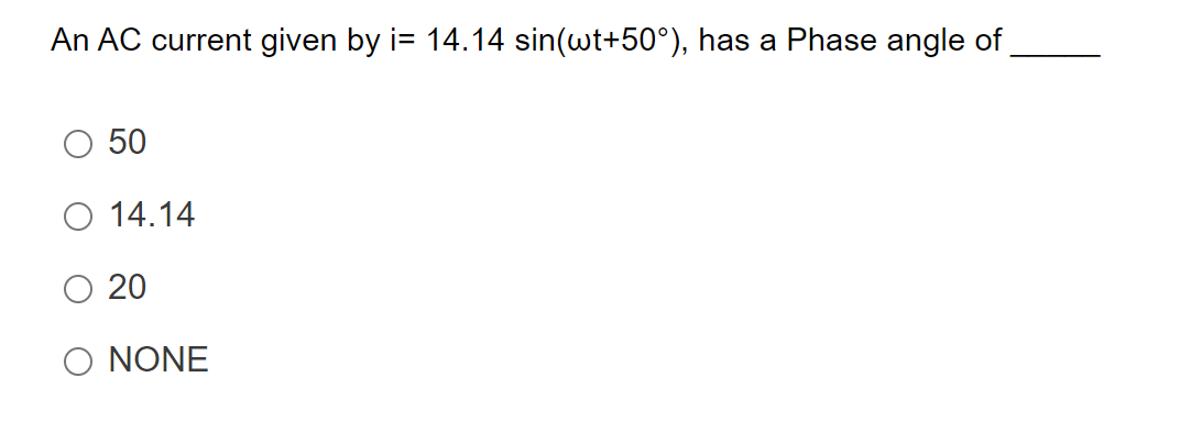 An AC current given by i= 14.14 sin(wt+50°), has a Phase angle of
50
O 14.14
O 20
O NONE
