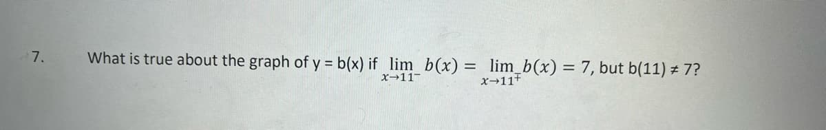 7.
What is true about the graph of y = b(x) if _lim_b(x) = lim_b(x) = 7, but b(11) # 7?
x-11-
X-11+