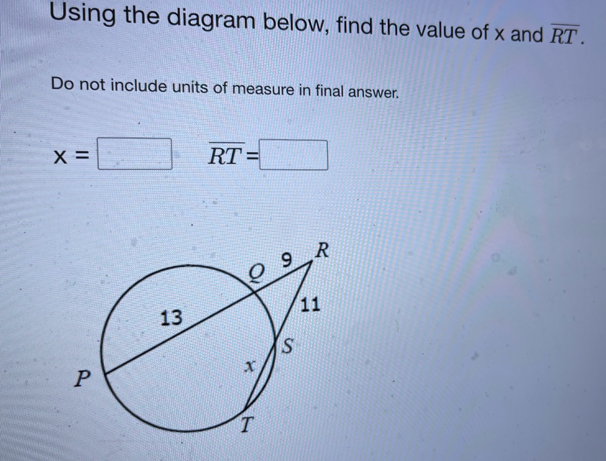 Using the diagram below, find the value of x and RT .
Do not include units of measure in final answer.
X =
RT =
9 R
13
11
