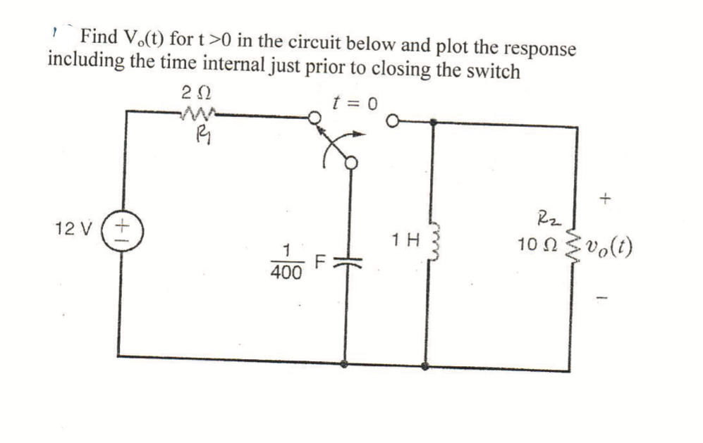 **Problem Statement**

Find \( V_o(t) \) for \( t > 0 \) in the circuit below and plot the response including the time interval just prior to closing the switch.

**Circuit Description:**

The given circuit comprises the following components:
- A voltage source rated at 12V
- A resistor \( R_1 \) with a resistance value of \( 2 \Omega \)
- A switch that closes at \( t = 0 \)
- A capacitor with a capacitance value of \( \frac{1}{400} \text{ F} \)
- An inductor with an inductance value of \( 1 \text{ H} \)
- A resistor \( R_2 \) with a resistance value of \( 10 \Omega \)

**Circuit Diagram:**

Below is the description of the provided circuit diagram:

- The 12V voltage source is connected in series with resistor \( R_1 \) (2Ω).
- The switch, when open, breaks the circuit connecting \( R_1 \) to the rest of the circuit to the right.
- The right half of the circuit includes, in parallel combination:
  - A branch with a capacitor of value \( \frac{1}{400} \text{ F} \)
  - A branch with a series combination of an inductor (1H) and resistor \( R_2 \) (10Ω), across which the output voltage \( V_o(t) \) is measured

**Steps to Solve:**

1. **Initial Conditions:**
   - Analyze the circuit just before the switch is closed to understand the voltage across the capacitor and the current through the inductor.

2. **Circuit Analysis Post Switch Closure:**
   - For \( t = 0^+ \), apply Kirchhoff’s laws (KVL/KCL), initially considering the capacitor and inductor voltage/current relationships.

3. **Solve the Differential Equation:**
   - Develop the differential equations governing the circuit for \( t > 0 \).
   - Solve for the complementary and particular solutions to the differential equation.

4. **Determine \( V_o(t) \):**
   - Find \( V_o(t) \) by combining both solutions and applying boundary conditions derived from initial conditions.

5. **Plotting Response:**
   - Plot the time response of \( V_o(t) \) from just before switching \( t = 0 \) to a sufficiently