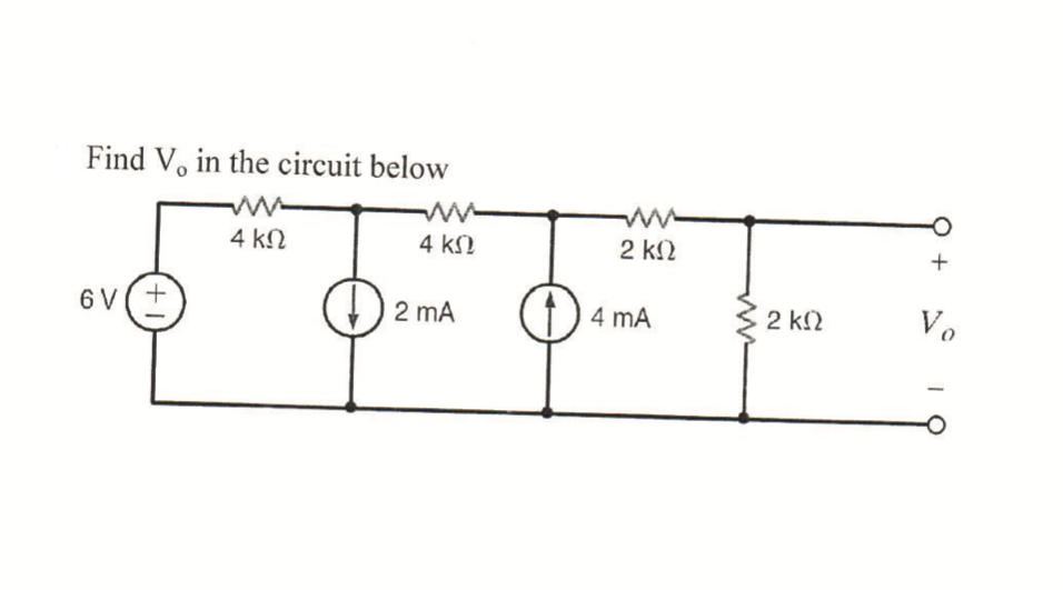 ### Educational Circuit Analysis

**Objective:**
Find \( V_o \) in the circuit below.

**Circuit Description:**
- **Voltage Source:** The circuit features a 6V voltage source labeled on the left side.
- **Resistors:** There are four resistors connected in the circuit:
  - Two 4 kΩ resistors
  - Two 2 kΩ resistors
- **Current Sources:** The circuit also contains two current sources:
  - 2 mA current source
  - 4 mA current source
- The nodes and branches are organized in such a way to create both series and parallel connections.

**Diagram Explanation:**
1. The 6V voltage source is connected to a 4 kΩ resistor.
2. This is followed by a node that splits into two parallel paths:
   - One branch goes through another 4 kΩ resistor, followed by a 2 mA current source that goes downward, reconnecting to a common node.
   - The second branch proceeds through a 2 kΩ resistor, eventually meeting with a 4 mA current source, which also goes downward and connects to a common node.
3. These branches meet again and are connected to two 2 kΩ resistors, in series.
4. Lastly, there is a point labeled \( V_o \), representing the voltage we aim to find, situated across the last 2 kΩ resistor.

### Studies and Calculation 
Students are expected to apply Kirchhoff’s Voltage and Current Laws (KVL & KCL), Ohm’s Law, and possibly Thevenin’s Theorem or Superposition Theorem to find \( V_o \).

#### Steps to Solve:
1. **Identify Nodes and Branches:** Map out each node and the current flow through each branch.
2. **Apply Kirchhoff's Laws:**
   - KCL: At pivotal nodes, sum the currents entering and leaving the node.
   - KVL: Sum the potential differences around closed loops.
3. **Ohm’s Law:** Relate resistors and current flow to find voltage drops across each component.

By following these methods, calculate \( V_o \) to gain the desired result. This problem is an excellent way to practice fundamental circuit analysis techniques.