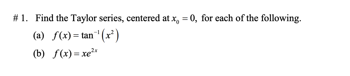 #1. Find the Taylor series, centered at x = 0, for each of the following.
(a) f(x)= tan¯¹ (x²)
(b) f (x)=xe*