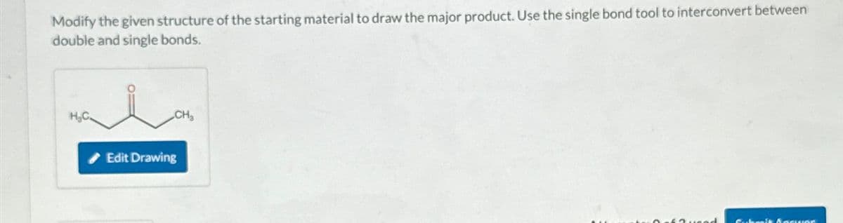 Modify the given structure of the starting material to draw the major product. Use the single bond tool to interconvert between
double and single bonds.
H₂C.
CH₂
Edit Drawing
Submit Answer