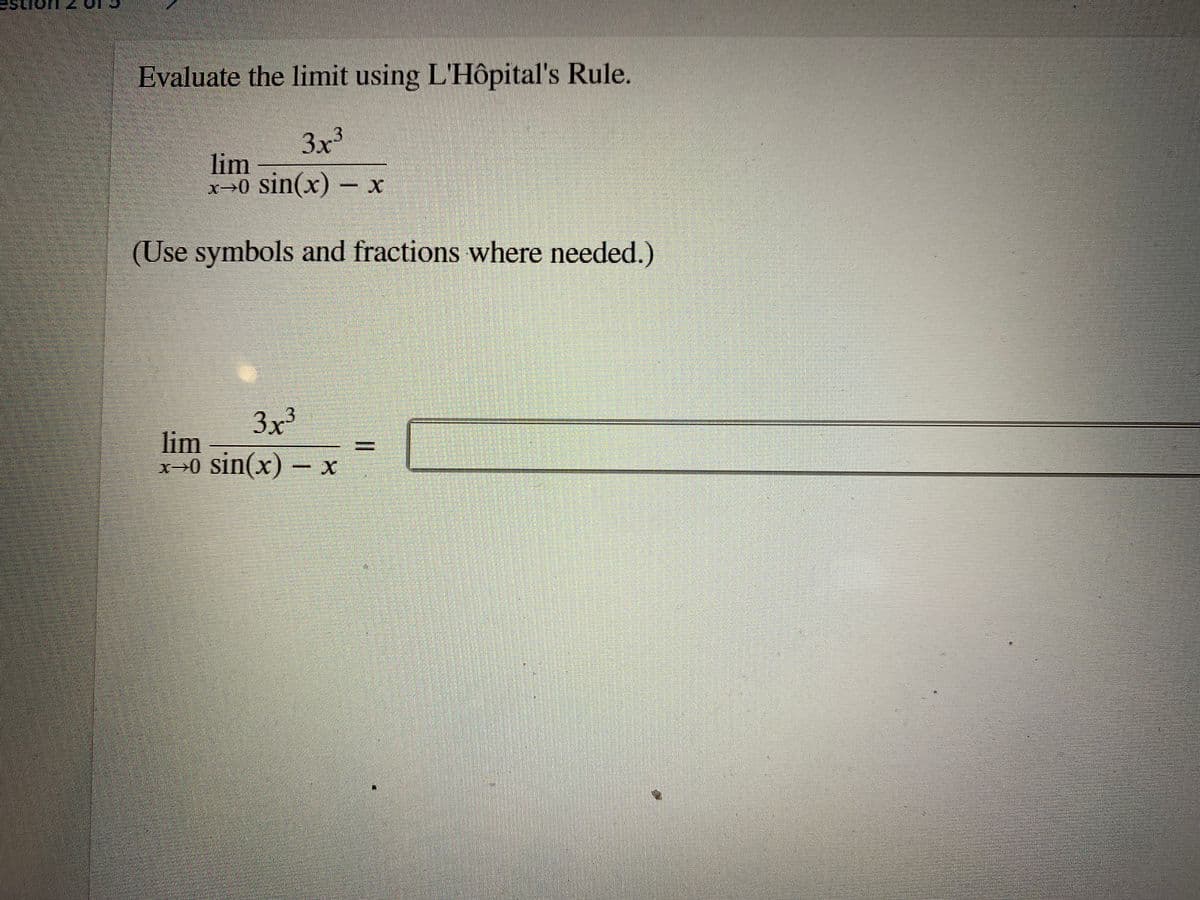 Evaluate the limit using L'Hôpital's Rule.
3x3
lim
x→0 sin(x) – x
(Use symbols and fractions where needed.)
3x³
lim
x→0 sin(x) – x
