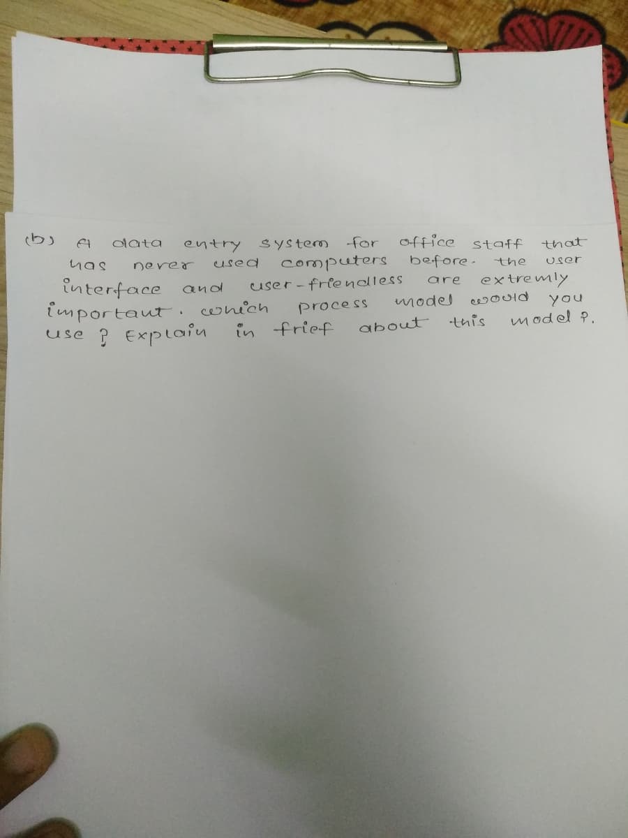 (b)
data
entry
office staff
System for
that
nas
Used
computers
before-
nerer
the
User
interface
importaut.ohich
use ? Explain
user-friendless
extremly
are
and
process
model
cwould
you
in frief
tuis
model P.
about
