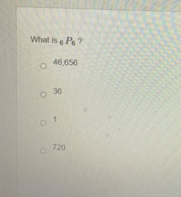 What is 6P6?
O 46,656
O 36
01
720