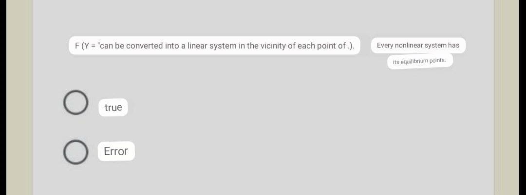 F (Y = "can be converted into a linear system in the vicinity of each point of .).
Every nonlinear system has
its equilibrium points.
true
Error
