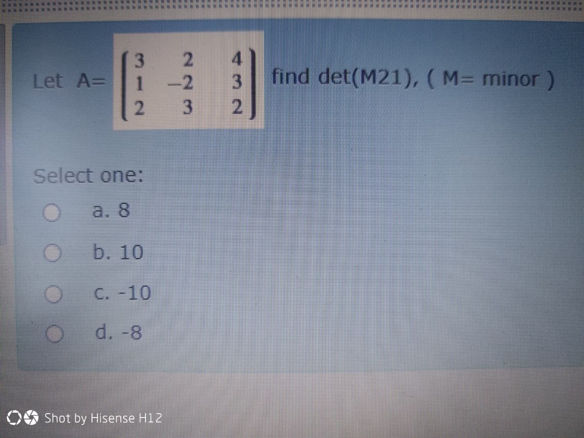 Let A=
1
-2
3
find det(M21), (M= minor )
3
2.
Select one:
a. 8
b. 10
C. -10
d. -8
OS Shot by Hisense H12
