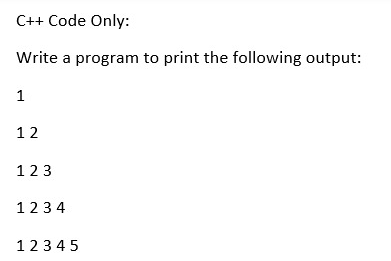 C++ Code Only:
Write a program to print the following output:
1
12
123
123 4
12345
