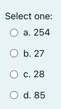 Select one:
О а. 254
ОБ. 27
О с. 28
O d. 85
