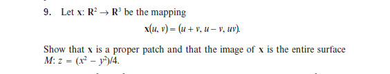 Let x: R² → R' be the mapping
x(u, v) = (u + v, u – v, uv).
w that x is a proper patch and that the image of x is the entire surface
z = (x² – y³l4.
