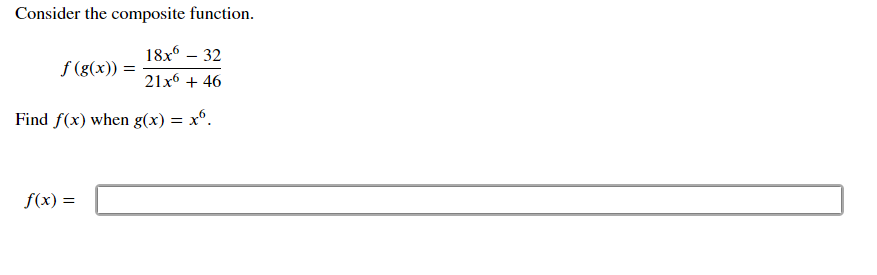 **Understanding Composite Functions**

### Problem Statement:
Consider the composite function.

\[ f(g(x)) = \frac{18x^6 - 32}{21x^6 + 46} \]

### Task:
Find \( f(x) \) when \( g(x) = x^6 \).

### Solution:
Plugging \( g(x) = x^6 \) into the composite function \( f(g(x)) \).

\[ f(x) = \frac{18x^6 - 32}{21x^6 + 46} \]

Therefore, 

\[ f(x) = \frac{18x^6 - 32}{21x^6 + 46} \]

This formula represents \( f(x) \), given that \( g(x) = x^6 \).

### Detailed Explanation:
- Here, we are given a composite function \( f(g(x)) \) that depends on two functions, \( f \) and \( g \).
- \( g(x) \) is provided as \( x^6 \). 
- We substitute \( g(x) \) in the expression of \( f(g(x)) \) to find \( f(x) \).
- The function simplifies neatly due to the symmetrical structure of the polynomial expressions in both numerator and denominator.

This composite function example demonstrates how substitution works in the context of composite functions.