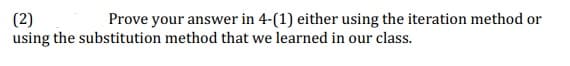 (2)
using the substitution method that we learned in our class.
Prove your answer in 4-(1) either using the iteration method or
