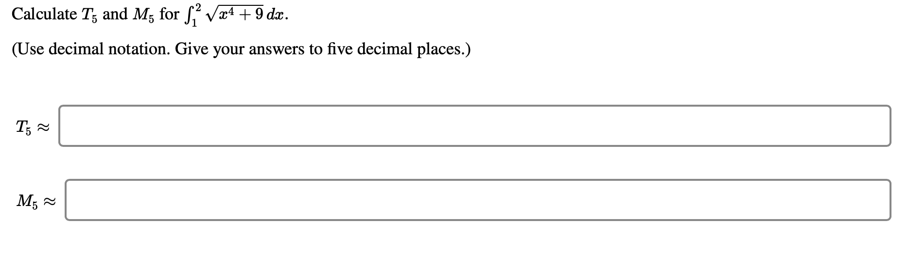 Calculate T; and M, for S,
/x4 +9 dx.
(Use decimal notation. Give your answers to five decimal places.)
