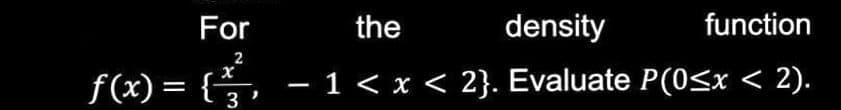 For
the
density
function
2
f(x) = { ², −1 < x < 2}. Evaluate P(0≤x < 2).
3