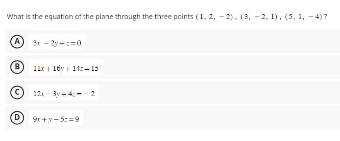 What is the equation of the plane through the three points (1, 2, -2), (3, 2, 1), (5, 1, -4) ?
A
B
D
3x - 2y+z=0
11x + 16y + 14z=15
12x - 3y + 4z=-2
9x+y - 5z = 9