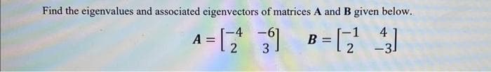 Find the eigenvalues and associated eigenvectors of matrices A and B given below.
4-1231 B=[24]
A =