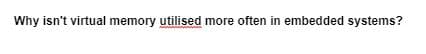 Why isn't virtual memory utilised more often in embedded systems?
