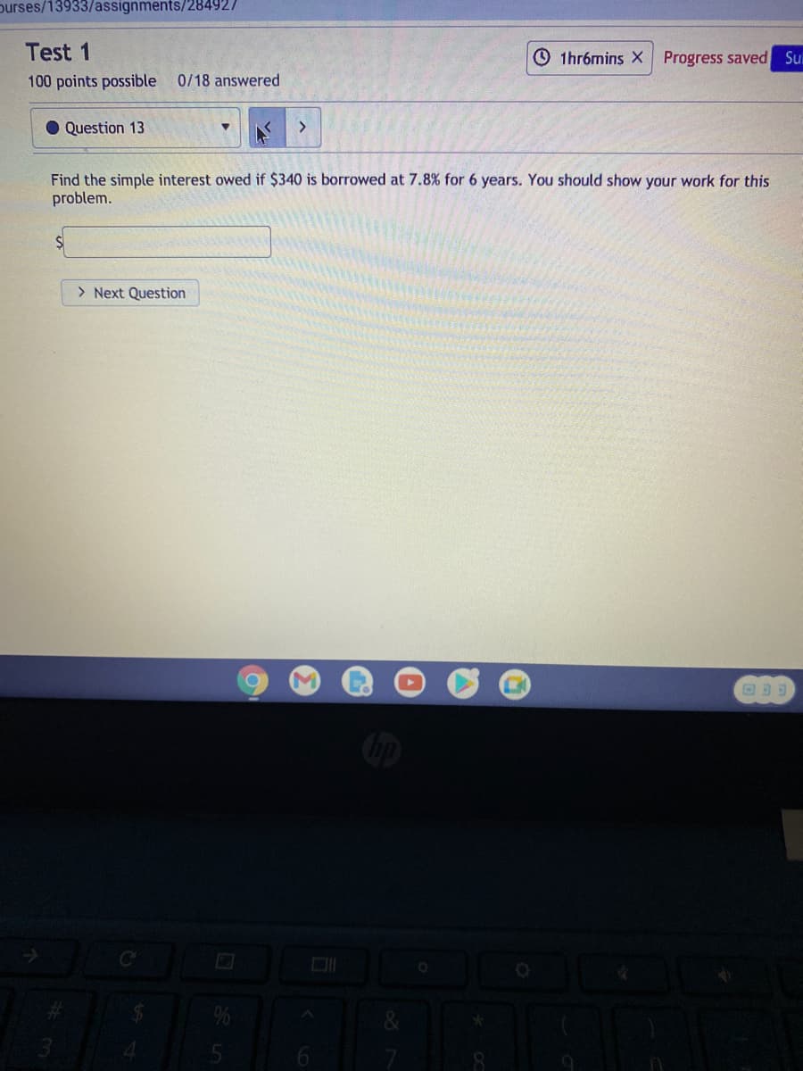 purses/13933/assignments/284927
Test 1
O 1hrámins X Progress saved
Sul
100 points possible 0/18 answered
O Question 13
Find the simple interest owed if $340 is borrowed at 7.8% for 6 years. You should show your work for this
problem.
> Next Question
6.
