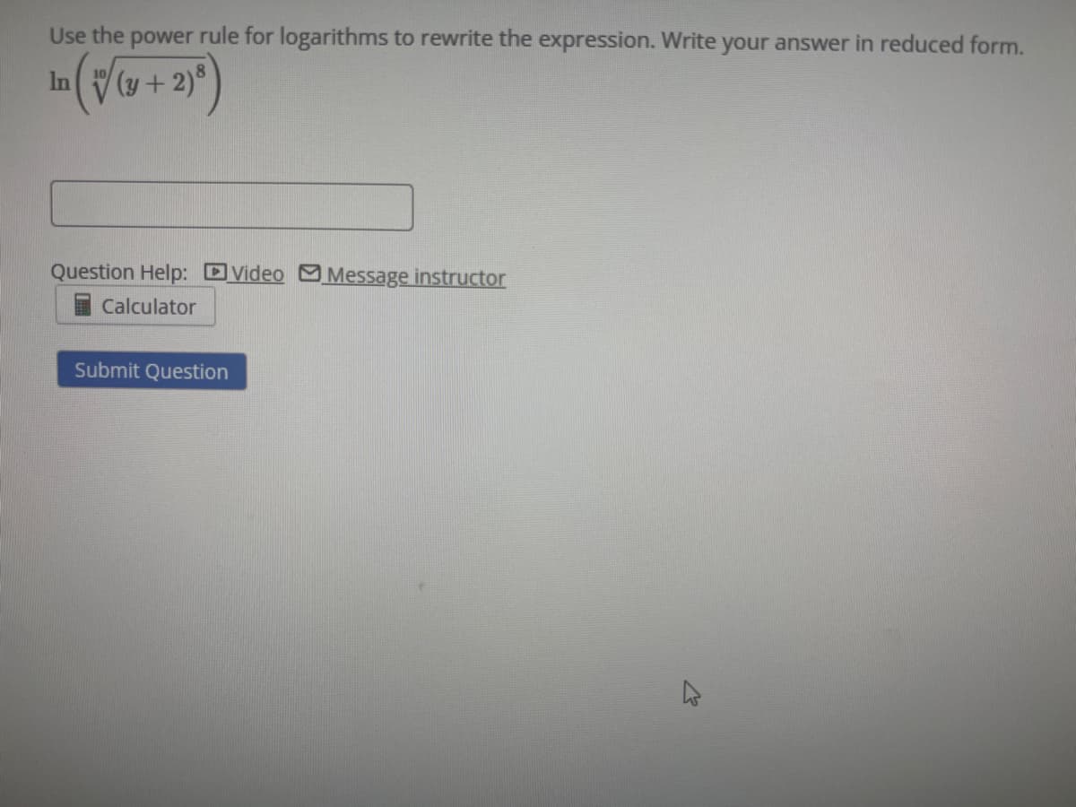 Use the power rule for logarithms to rewrite the expression. Write your answer in reduced form.
In (√(x + 2)²)
(y
Question Help: Video Message instructor
Calculator
Submit Question