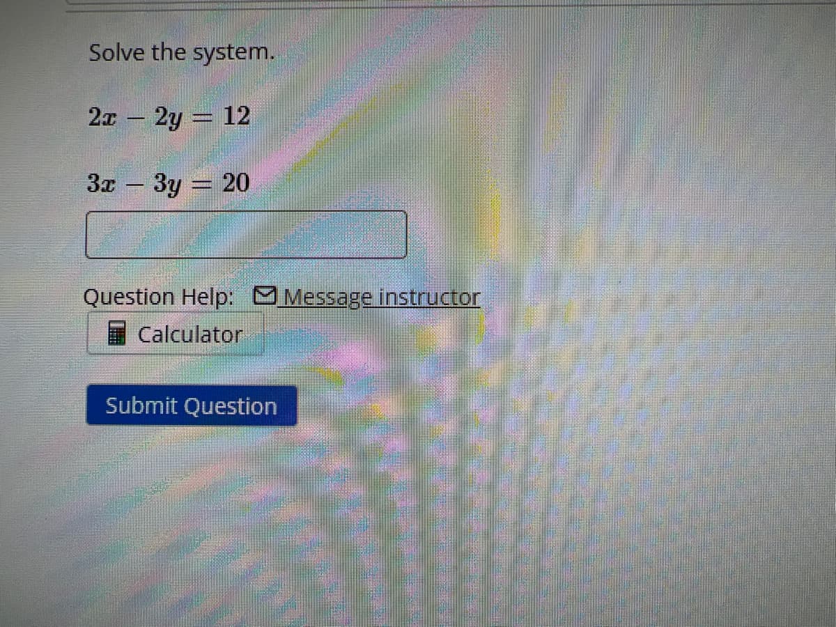 Solve the system.
2x - 2y = 12
3x-3y=20
Question Help: Message instructor
Calculator
Submit Question