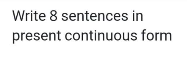 Write 8 sentences in
present continuous form
