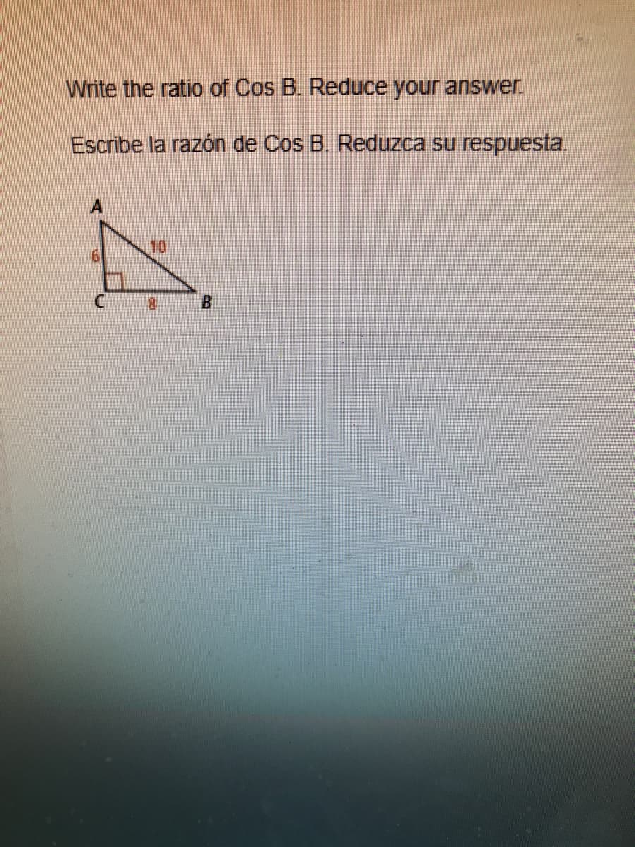 Write the ratio of Cos B. Reduce your answer.
Escribe la razón de Cos B. Reduzca su respuesta.
10
B.
