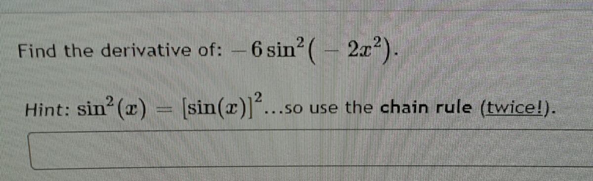 Find the derivative of: -6 sin(- 2x).
Hint: sin (x)
(sin(2)*..
...so use the chain rule (twice!).
