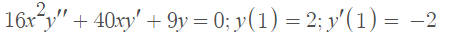 16x y" + 40xy' + 9y = 0; y(1) = 2; y'(1) = -2
